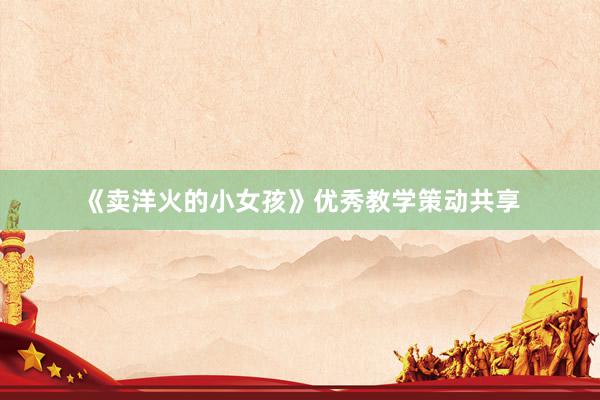 《卖洋火的小女孩》优秀教学策动共享