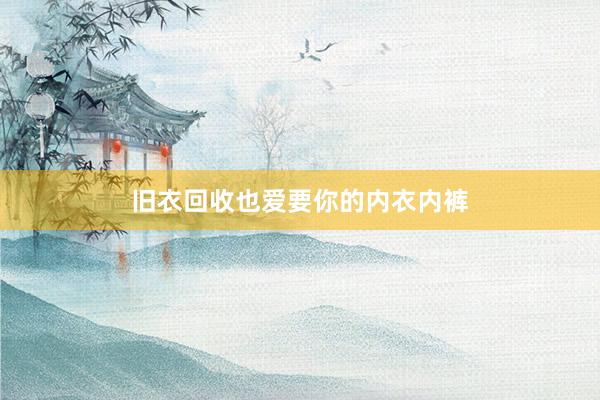 旧衣回收也爱要你的内衣内裤